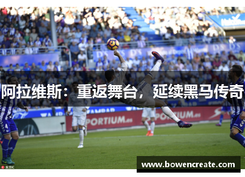 阿拉维斯:重返舞台,延续黑马传奇 阿拉维斯:重返舞台,延续黑马传奇