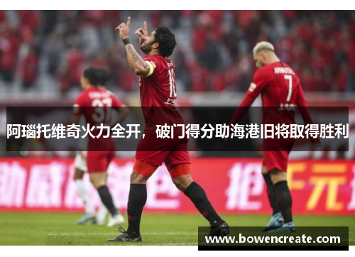 阿瑙托维奇火力全开，破门得分助海港旧将取得胜利