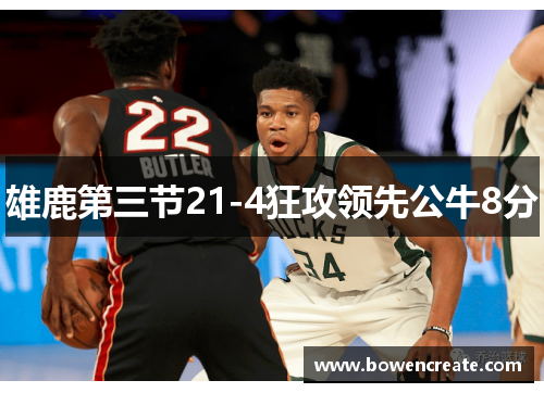 雄鹿第三节21-4狂攻领先公牛8分